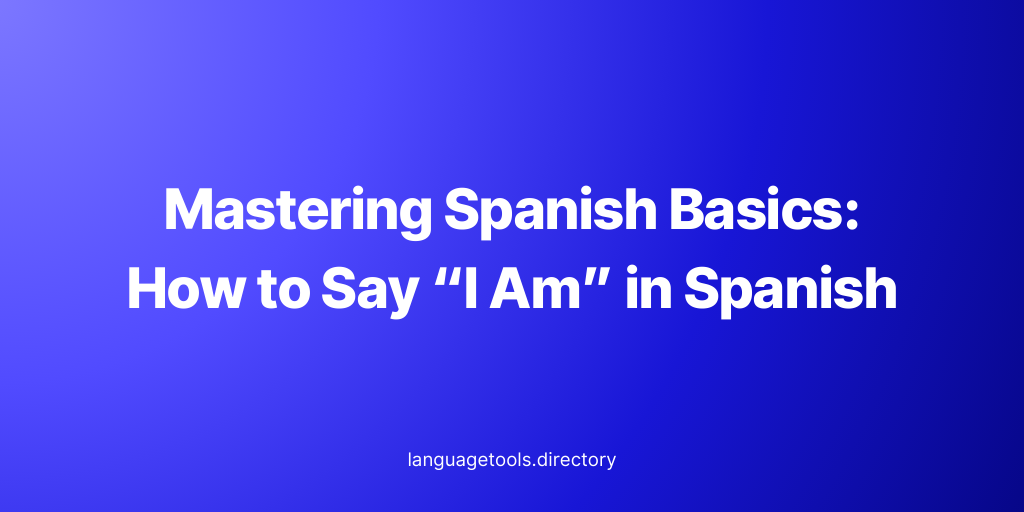 Mastering Spanish Basics How to Say “I Am” in Spanish